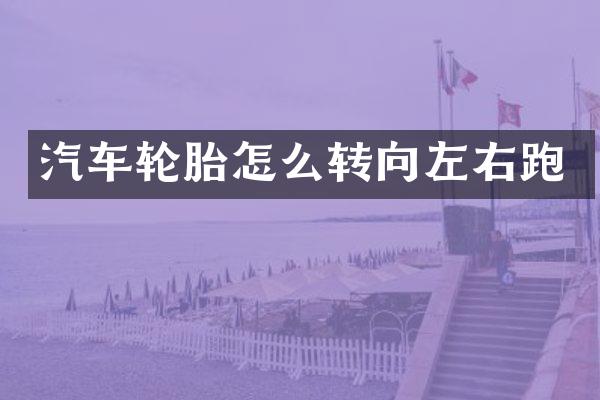 汽车轮胎怎么转向左右跑