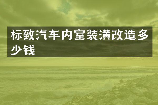 标致汽车内室装潢改造多少钱