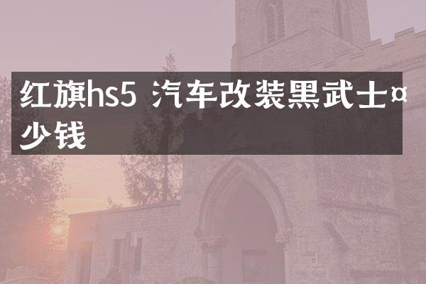 红旗hs5 汽车改装黑武士多少钱