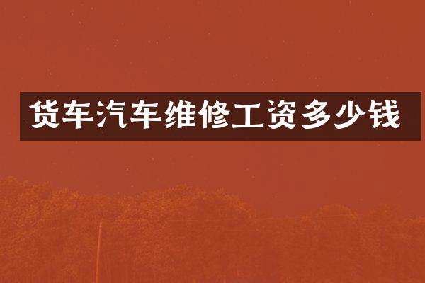 货车汽车维修工资多少钱
