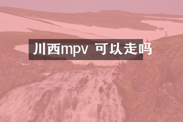 川西mpv 可以走吗