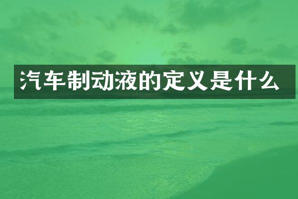 汽车制动液的定义是什么