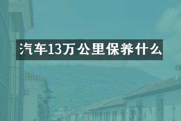 汽车13万公里保养什么