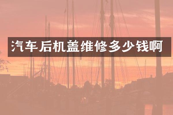 汽车后机盖维修多少钱啊