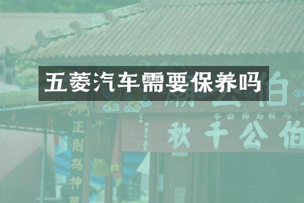 五菱汽车需要保养吗