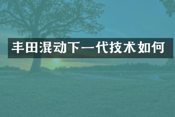 丰田混动下一代技术如何