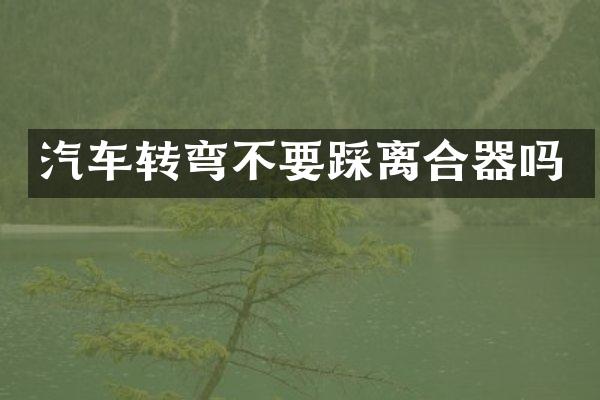 汽车转弯不要踩离合器吗
