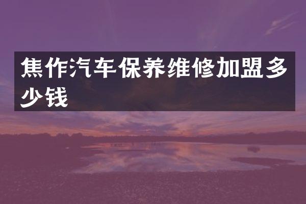 焦作汽车保养维修加盟多少钱