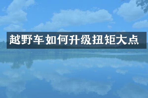 越野车如何升级扭矩大点