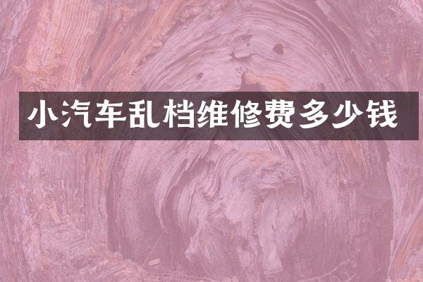小汽车乱档维修费多少钱