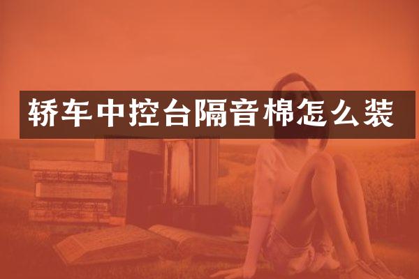 轿车中控台隔音棉怎么装