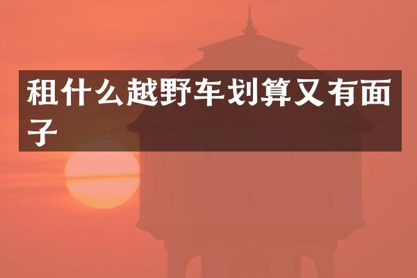 租什么越野车划算又有面子