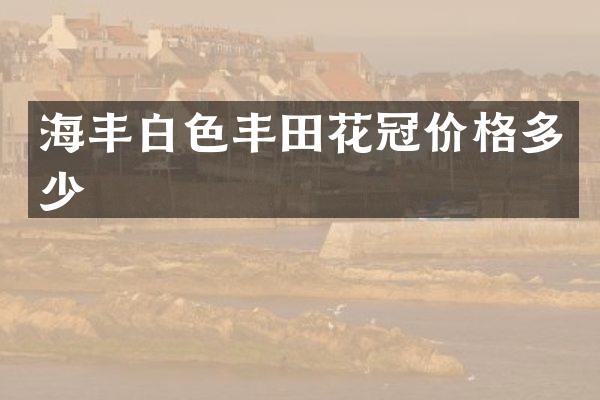 海丰白色丰田花冠价格多少