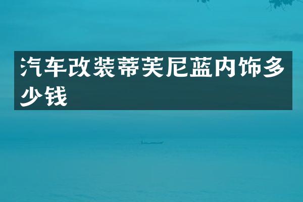 汽车改装蒂芙尼蓝内饰多少钱