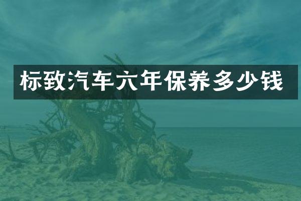 标致汽车六年保养多少钱