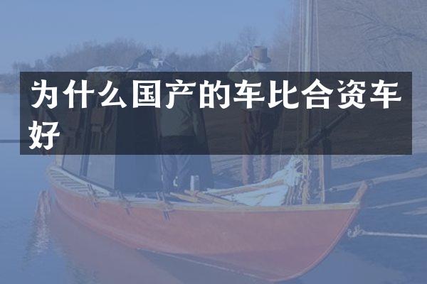 为什么国产的车比合资车好