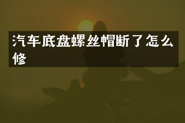 汽车底盘螺丝帽断了怎么修