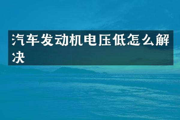 汽车发动机电压低怎么解决