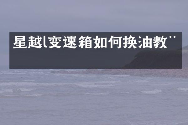 星越l变速箱如何换油教程