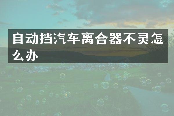 自动挡汽车离合器不灵怎么办