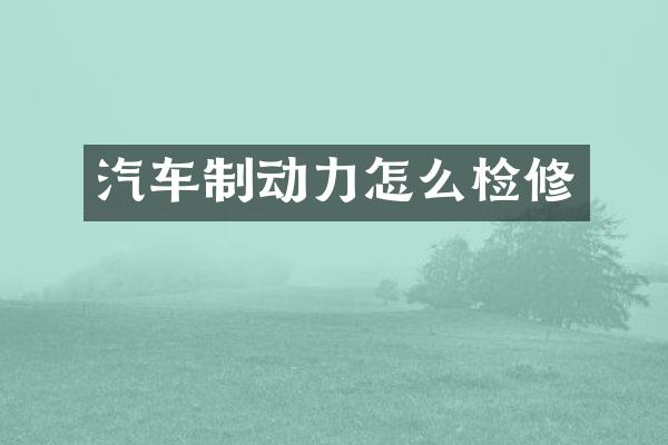 汽车制动力怎么检修