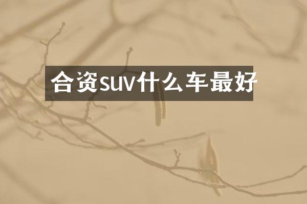 合资suv什么车最好