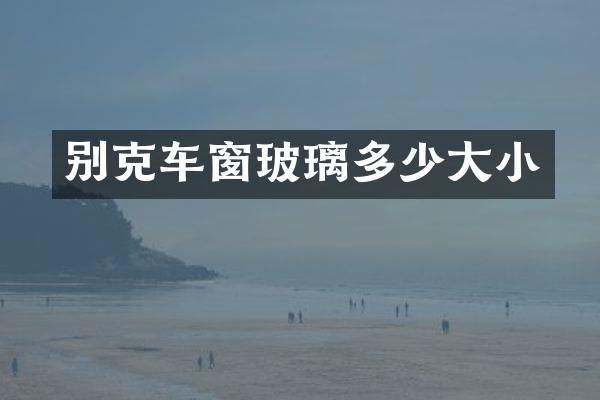 别克车窗玻璃多少大小