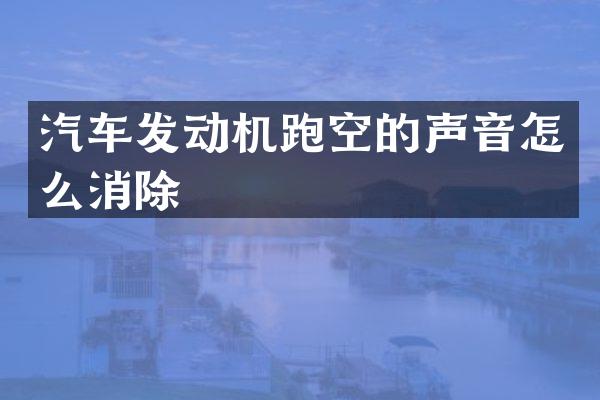 汽车发动机跑空的声音怎么消除