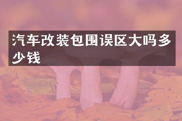 汽车改装包围误区大吗多少钱