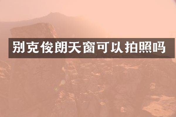 别克俊朗天窗可以拍照吗