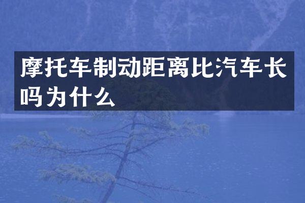 摩托车制动距离比汽车长吗为什么