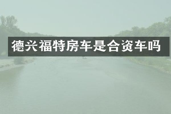 德兴福特房车是合资车吗