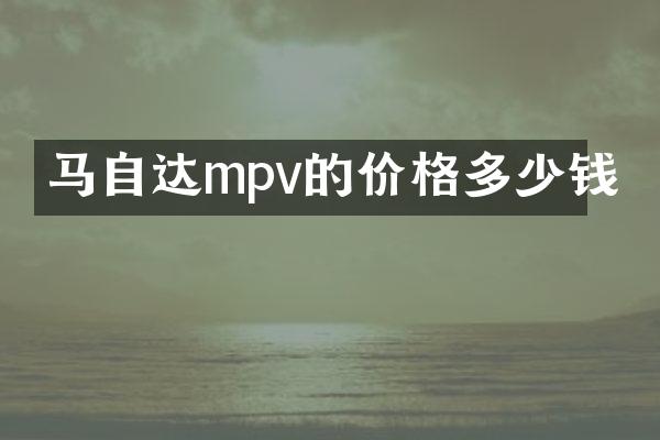 马自达mpv的价格多少钱