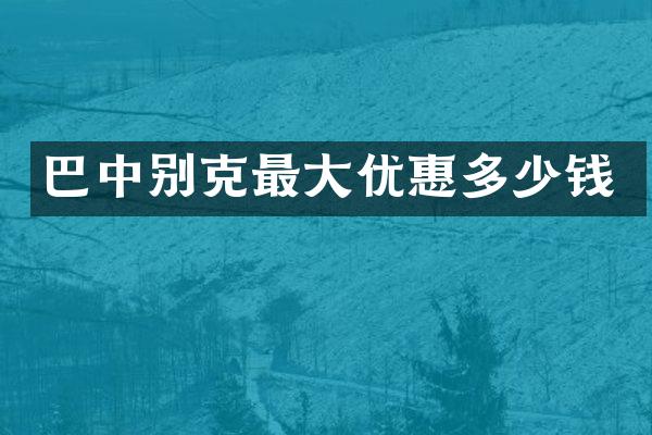 巴中别克最大优惠多少钱