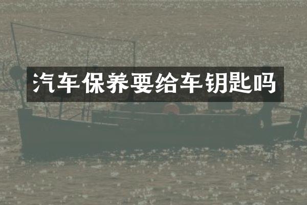 汽车保养要给车钥匙吗