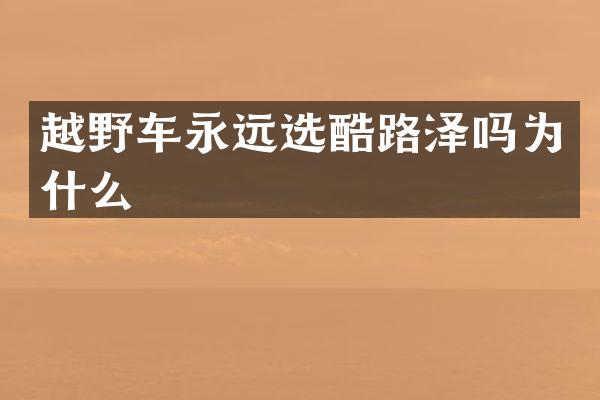 越野车永远选酷路泽吗为什么
