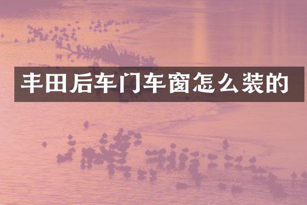 丰田后车门车窗怎么装的
