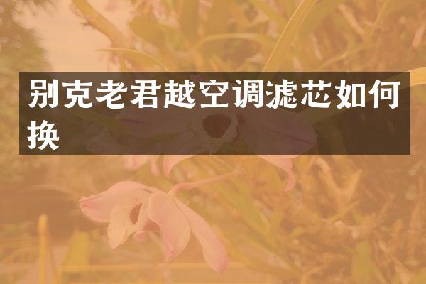 别克老君越空调滤芯如何换