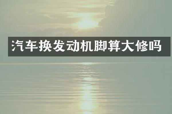 汽车换发动机脚算大修吗