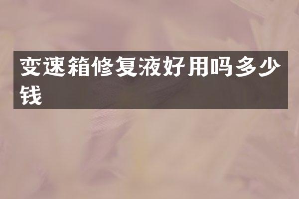 变速箱修复液好用吗多少钱
