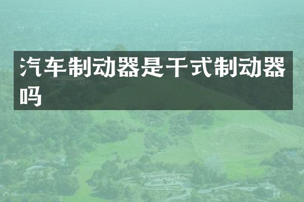 汽车制动器是干式制动器吗