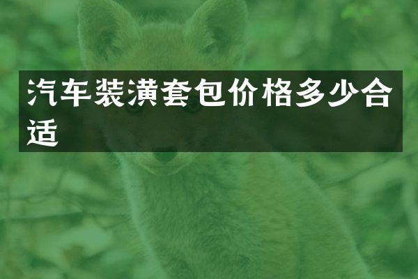 汽车装潢套包价格多少合适