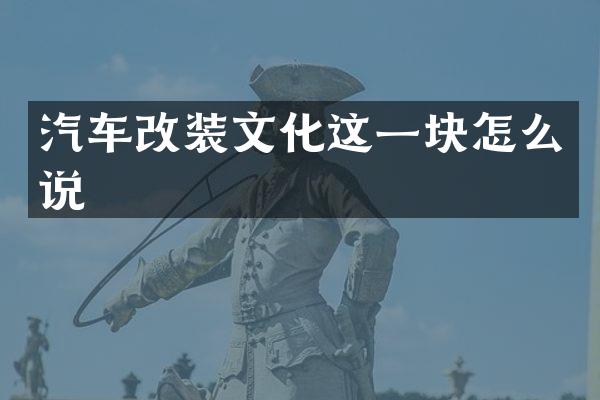汽车改装文化这一块怎么说