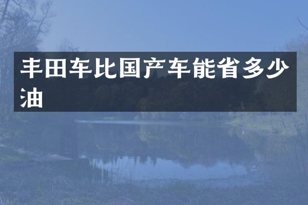 丰田车比国产车能省多少油