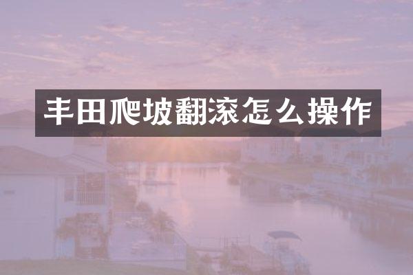 丰田爬坡翻滚怎么操作