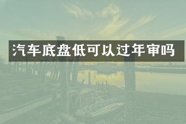 汽车底盘低可以过年审吗