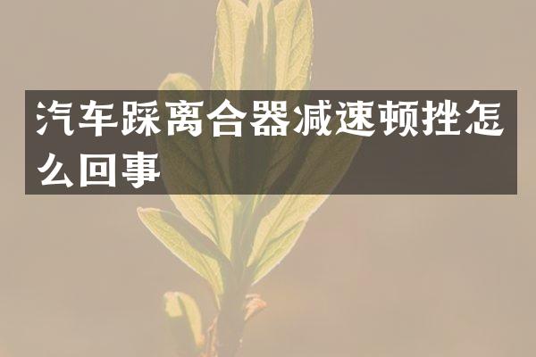汽车踩离合器减速顿挫怎么回事