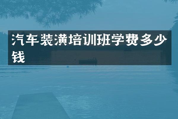 汽车装潢培训班学费多少钱