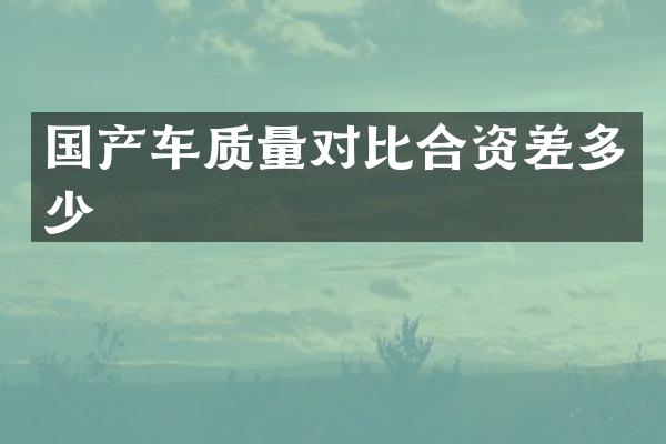 国产车质量对比合资差多少