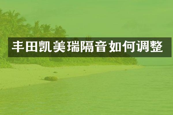 丰田凯美瑞隔音如何调整
